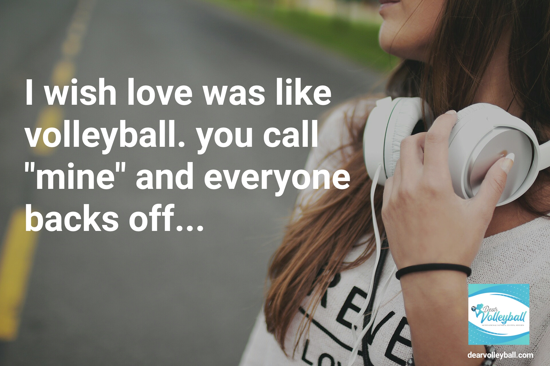 "I wish love was like volleyball. You call "mine" and everyone backs off..." and other strong girls pictures paired with an inspirational volleyball quote on Dear Volleyball.com.