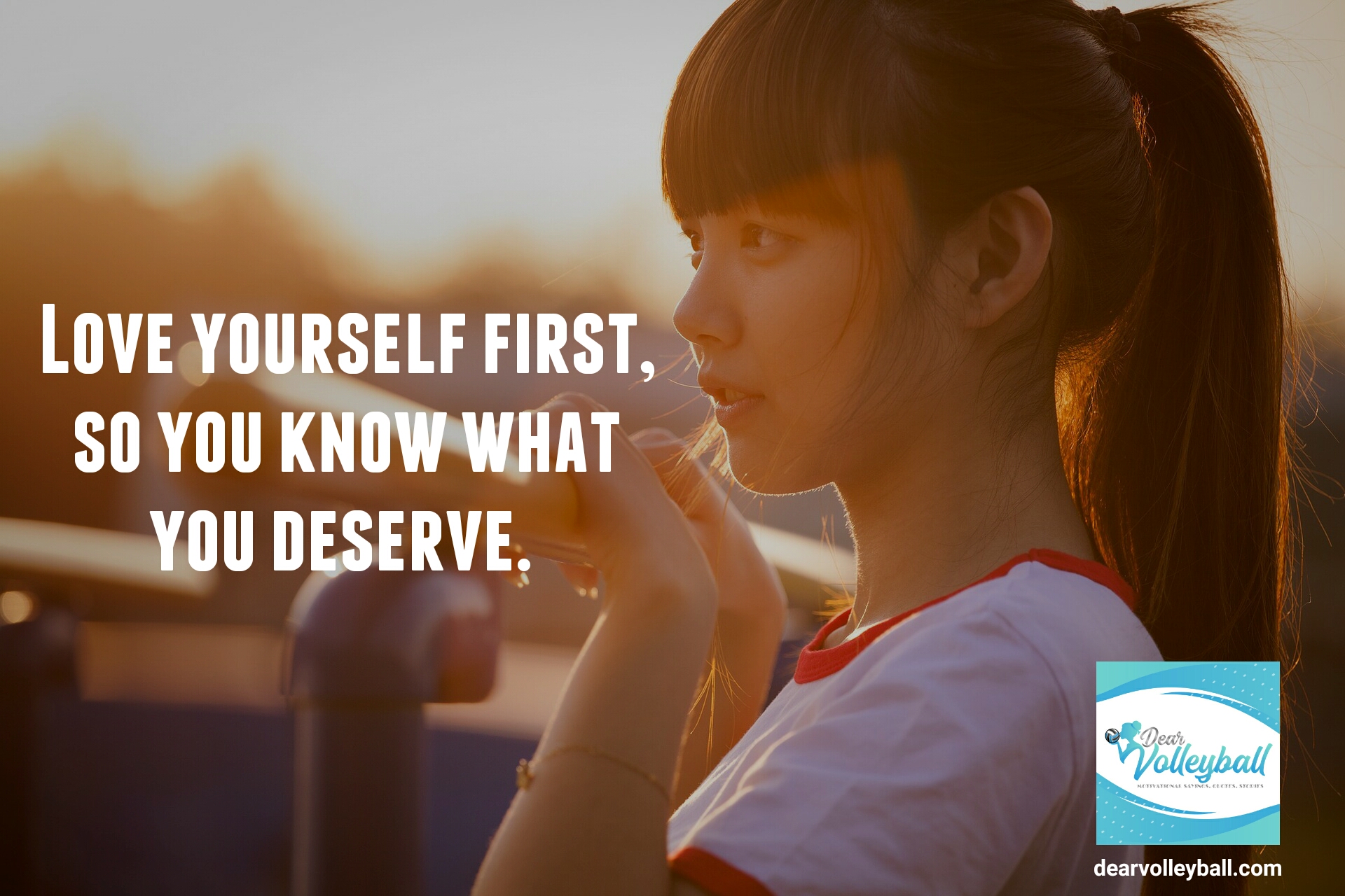 "Love yourself first, so you know what you deserve." and other strong girls pictures paired with an inspirational volleyball quote on Dear Volleyball.com.