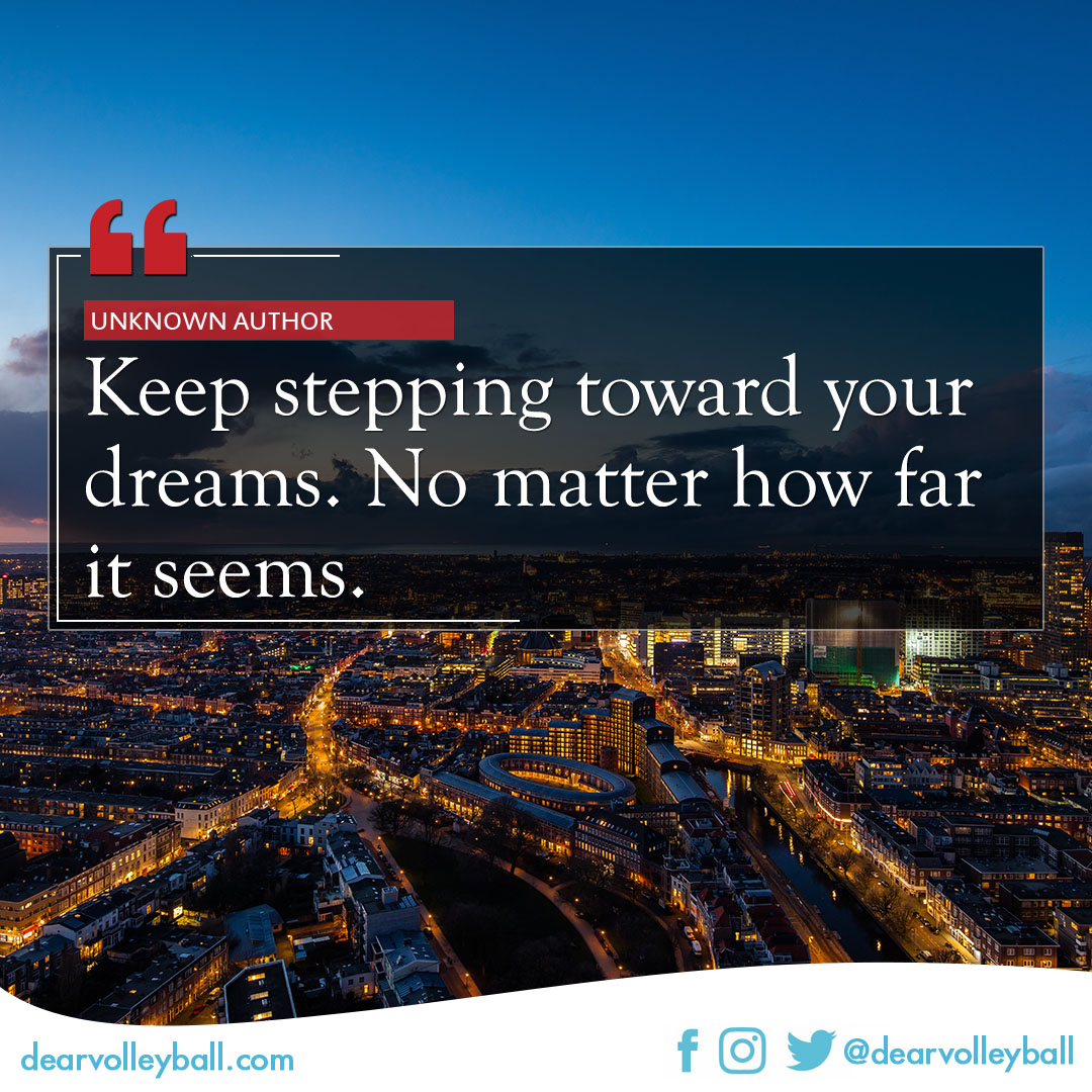 popular sayings and volleyball quotes. Keep stepping towards your dreams. No matter how far it seems.