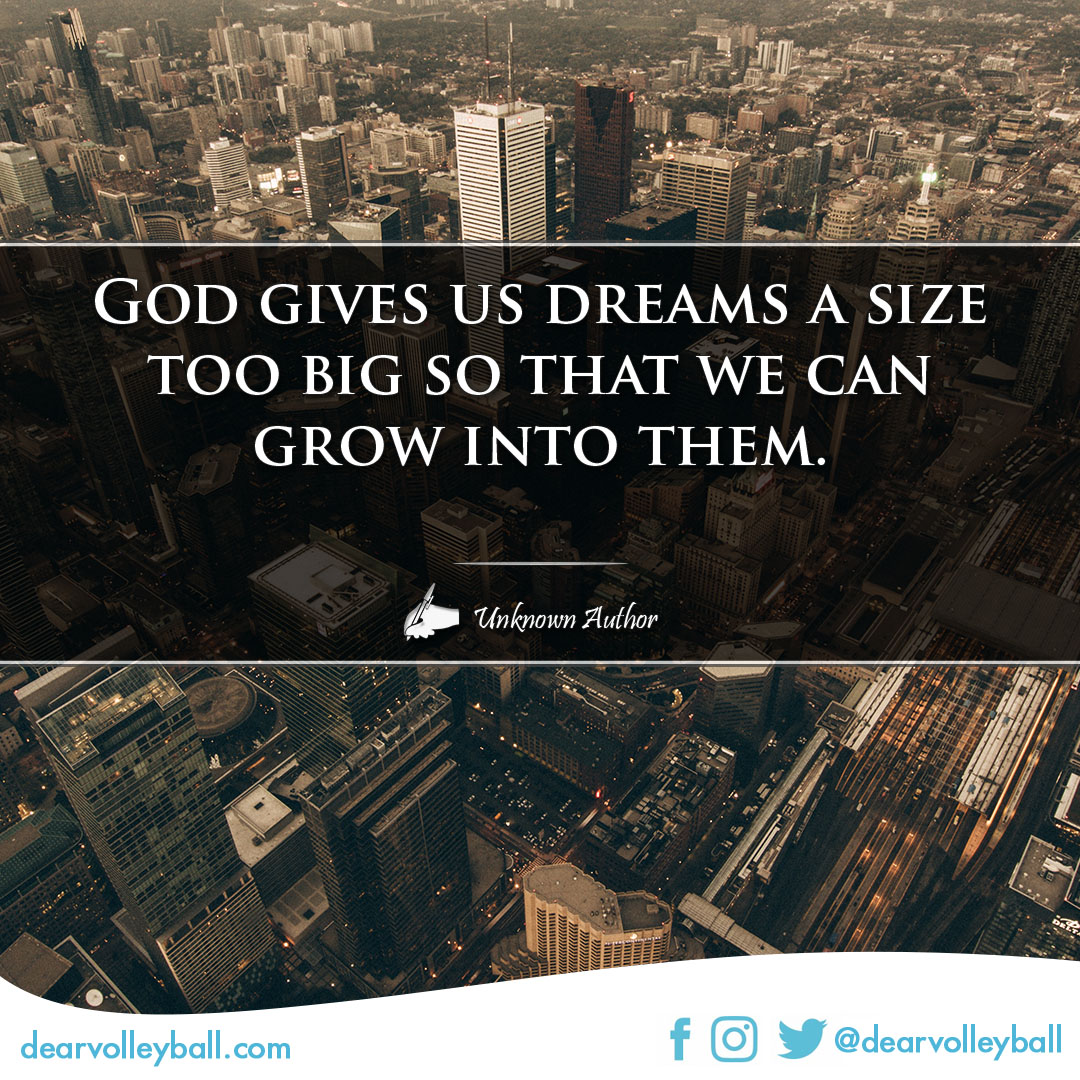 popular sayings and volleyball quotes. God gives us dreams a size too big so that we can grow into them.