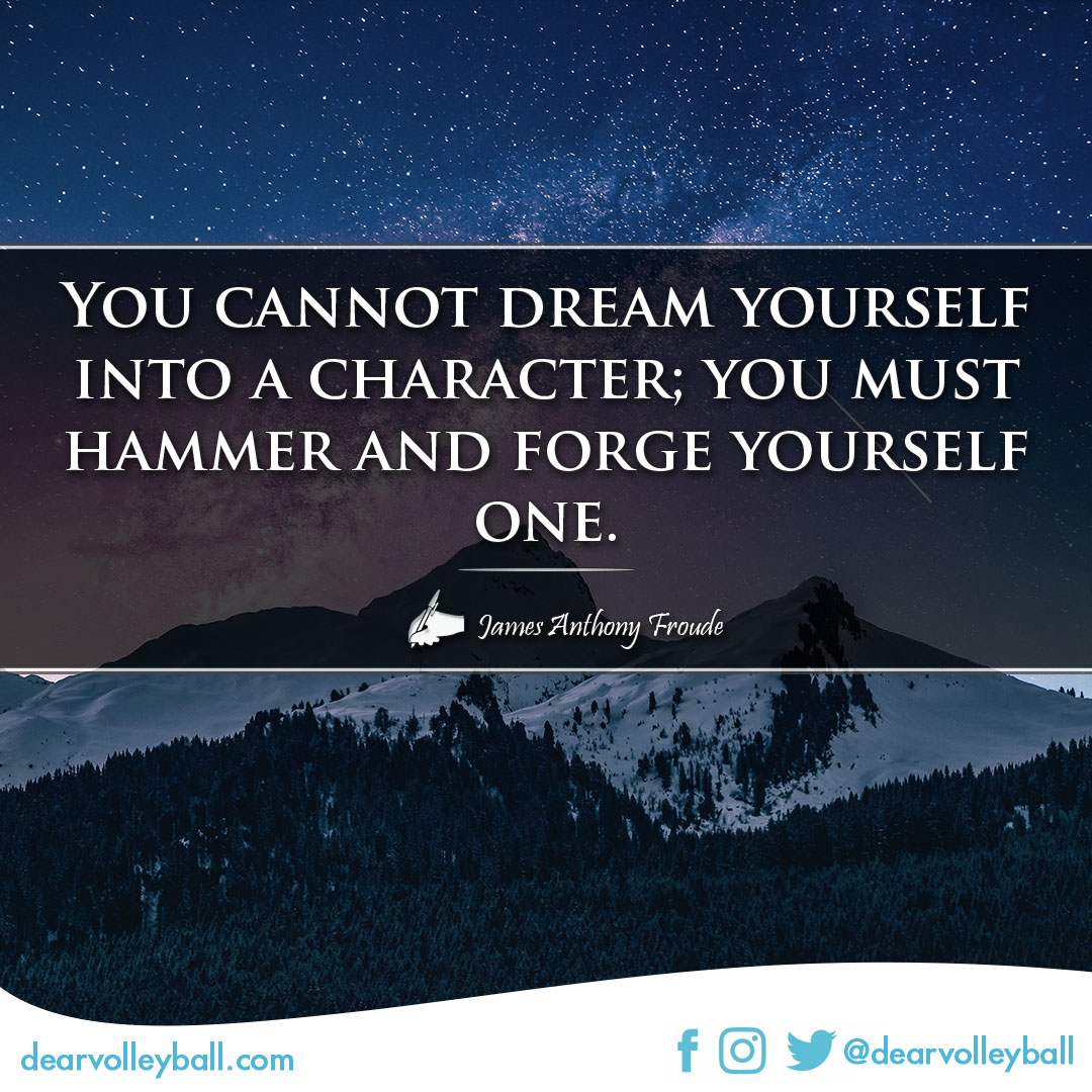 popular sayings and volleyball quotes. You cannot dream yourself into a character; you must hammer and forge yourself one.
