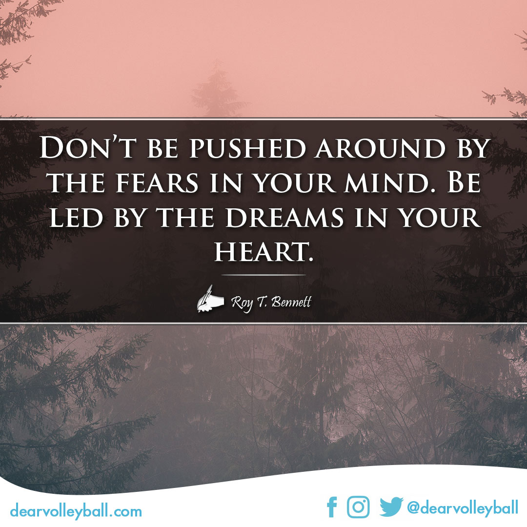 popular sayings and volleyball quotes. Don't be pushed around by the fears in your mind.  Be led by the dreams in your heart.