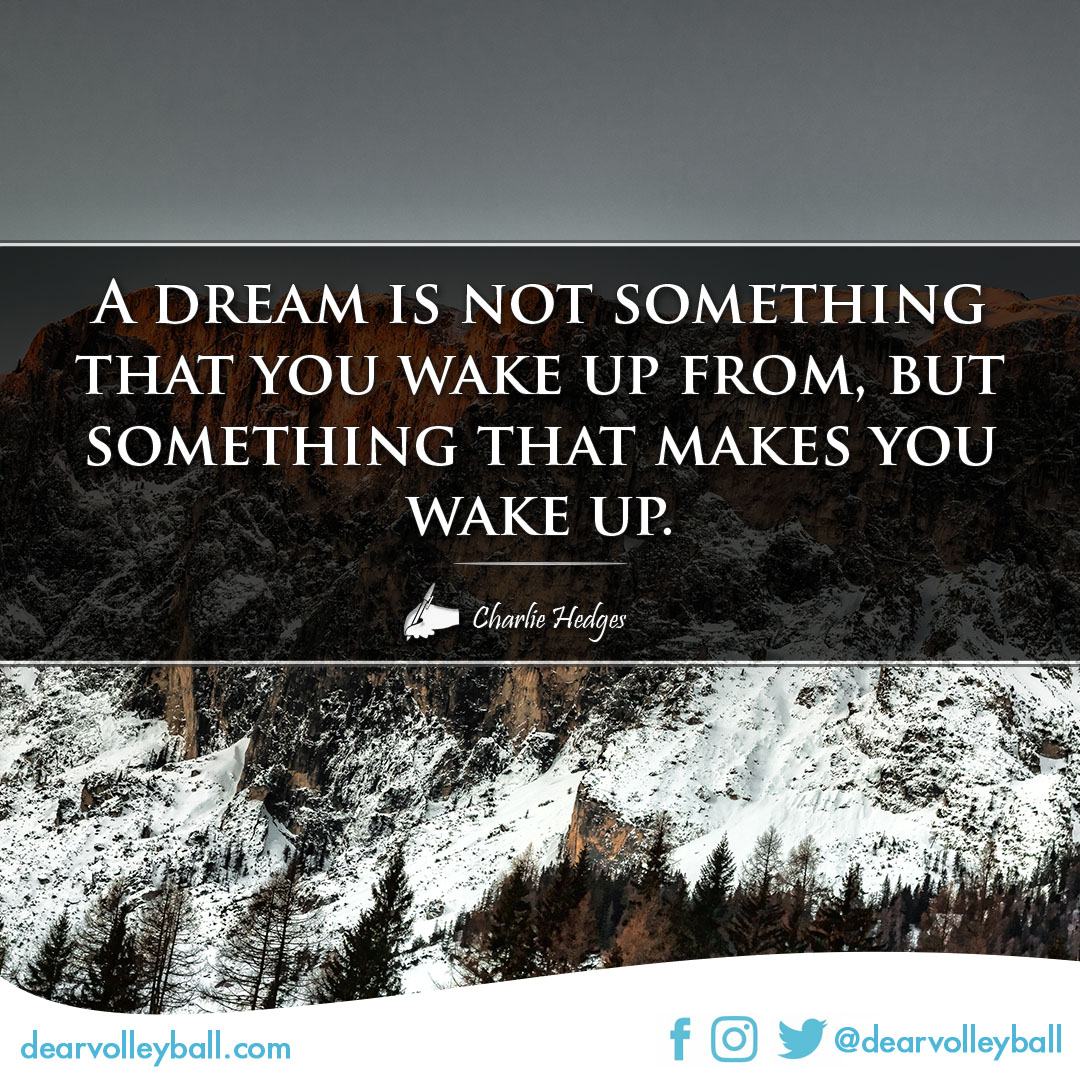 A dream is not something that you wake up from, but something that makes you wake up. power sayings and volleyball quotes