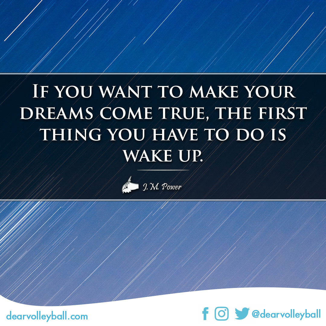 If you want to make your dreams come true, the first thing you have to do is wake up. volleyball quotes and sayings