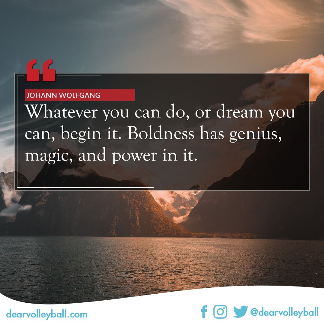 popular volleyball sayings. Whatever you can do or dream, you can begin it. Boldness has genius, magic and power in it.  -Johann Wolfgang